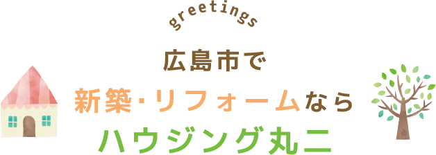 greetings 広島市で新築・リフォームならハウジング丸二