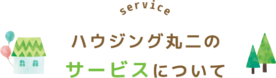 service ハウジング丸二のサービスについて