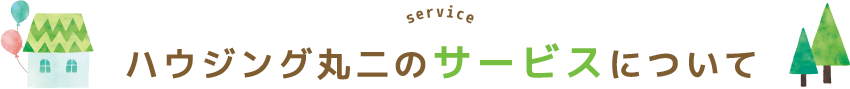 service ハウジング丸二のサービスについて